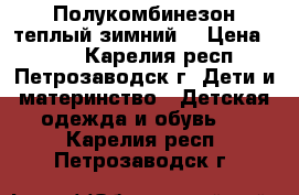 Полукомбинезон теплый зимний. › Цена ­ 500 - Карелия респ., Петрозаводск г. Дети и материнство » Детская одежда и обувь   . Карелия респ.,Петрозаводск г.